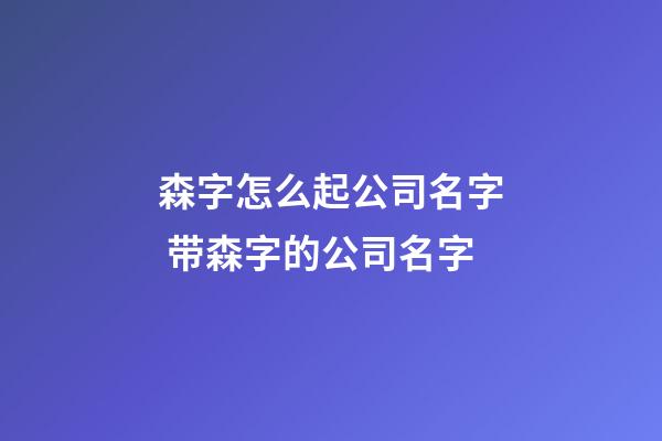 森字怎么起公司名字 带森字的公司名字-第1张-公司起名-玄机派